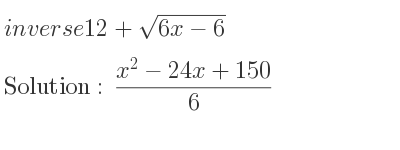 The inverse of 12+sqrt(6x-6) is (x^2-24x+150)/6